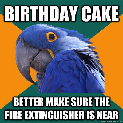 birthday cake better make sure the fire extinguisher is near  Paranoid Parrot