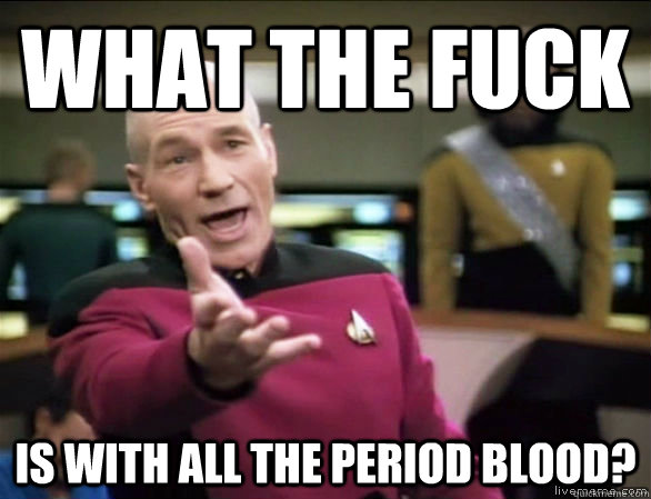 what the fuck Is with all the period blood?  Annoyed Picard HD