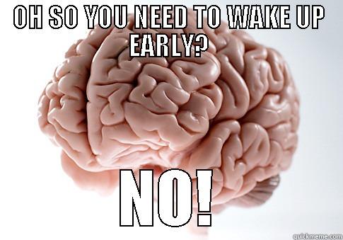 OH SO YOU NEED TO WAKE UP EARLY? NO! Scumbag Brain