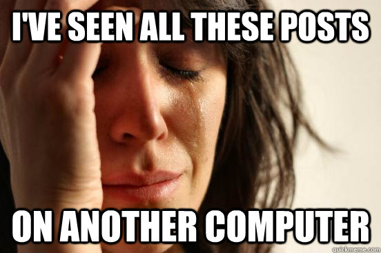 i've seen all these posts on another computer  First World Problems