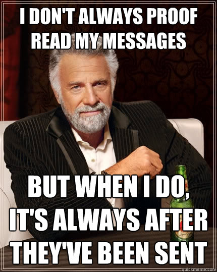 I don't always proof read my messages but when i do, it's always after they've been sent - I don't always proof read my messages but when i do, it's always after they've been sent  The Most Interesting Man In The World
