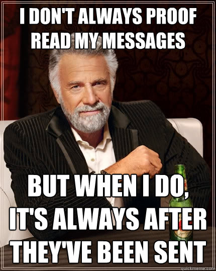 I don't always proof read my messages but when i do, it's always after they've been sent  The Most Interesting Man In The World