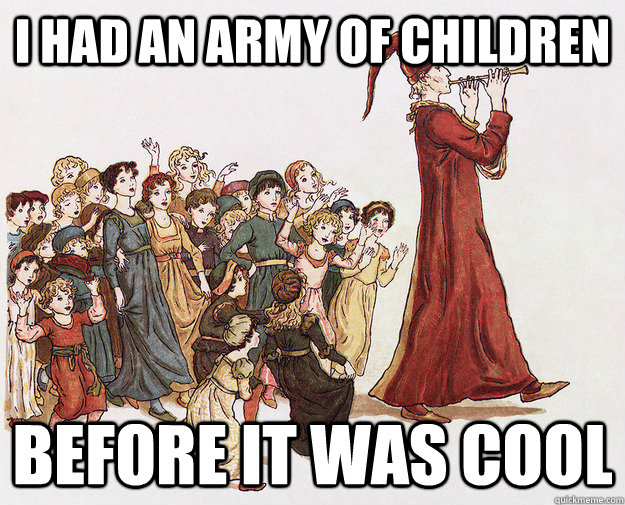 I had an army of children before it was cool - I had an army of children before it was cool  Hipster Pied Piper