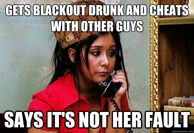 Gets blackout drunk and cheats with other guys Says it's not her fault - Gets blackout drunk and cheats with other guys Says it's not her fault  Misc