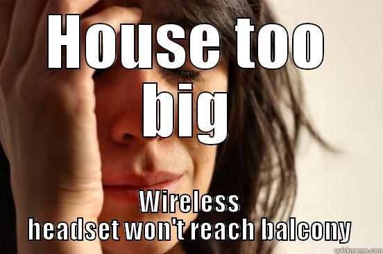 HOUSE TOO BIG WIRELESS HEADSET WON'T REACH BALCONY First World Problems