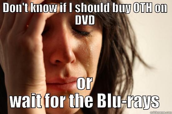 DON'T KNOW IF I SHOULD BUY OTH ON DVD OR WAIT FOR THE BLU-RAYS First World Problems