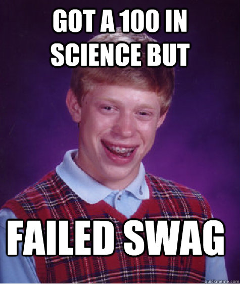 Got a 100 in science but  failed swag   Bad Luck Brian