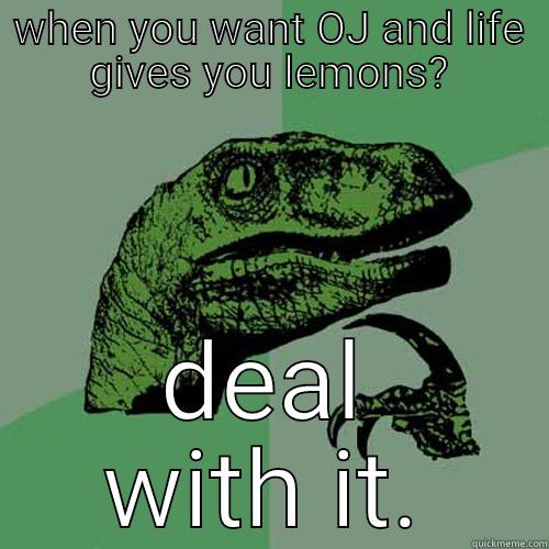 WHEN YOU WANT OJ AND LIFE GIVES YOU LEMONS? DEAL WITH IT. Philosoraptor
