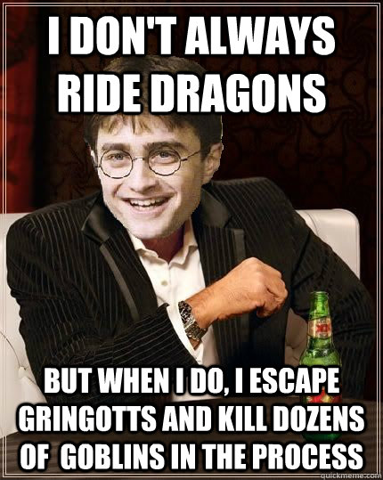 I don't always ride dragons but when I do, I escape Gringotts and kill dozens of  Goblins in the process - I don't always ride dragons but when I do, I escape Gringotts and kill dozens of  Goblins in the process  The Most Interesting Harry In The World