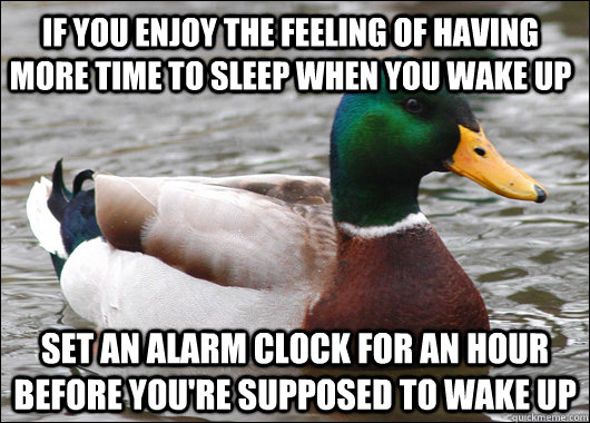 If you enjoy the feeling of having more time to sleep when you wake up Set an alarm clock for an hour before you're supposed to wake up - If you enjoy the feeling of having more time to sleep when you wake up Set an alarm clock for an hour before you're supposed to wake up  Actual Advice Mallard