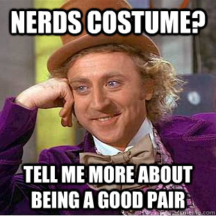 NERDS costume? Tell me more about being a good pair  Condescending Wonka