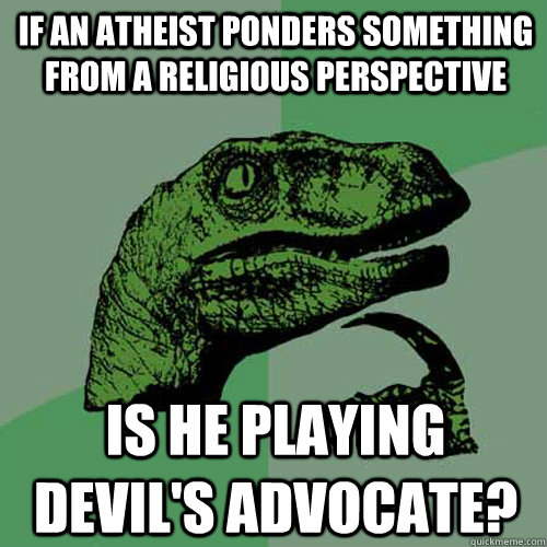 IF an atheist ponders something from a religious perspective is he playing devil's advocate?  Philosoraptor
