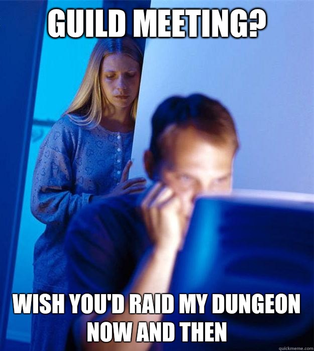 Guild meeting? Wish you'd raid my dungeon now and then  Redditors Wife