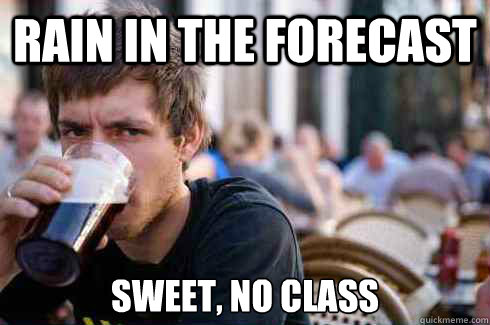 Rain in the forecast sweet, no class  Lazy College Senior