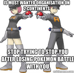 is most wanted organisation on 2 continents stop trying to stop you after losing pokemon battle with you - is most wanted organisation on 2 continents stop trying to stop you after losing pokemon battle with you  Team Rocket Meme