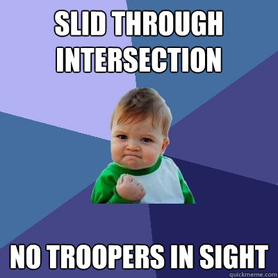 Slid through intersection no troopers in sight  Success Kid