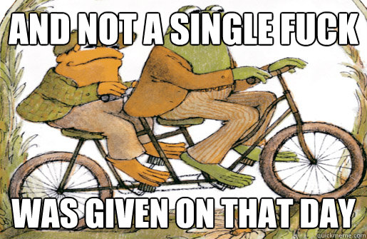 And Not A single fuck was given on that day  frog and toad