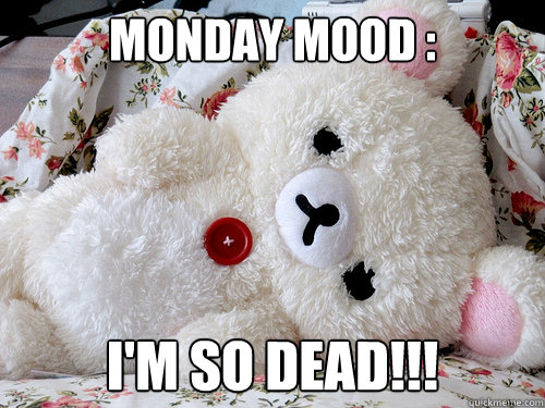 monday mood : i'm so dead!!!  monday mood