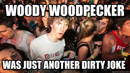 Woody Woodpecker Was just another dirty joke  Sudden Clarity Clarence