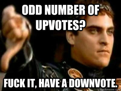 Odd number of upvotes? Fuck it, have a downvote.  Downvoting Roman