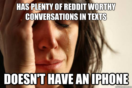 has plenty of reddit worthy conversations in texts doesn't have an iphone  First World Problems