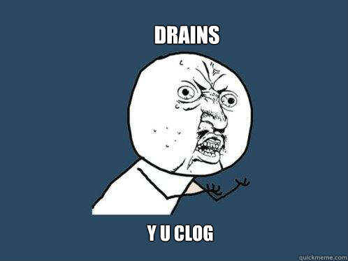 drains y u clog  Y U No