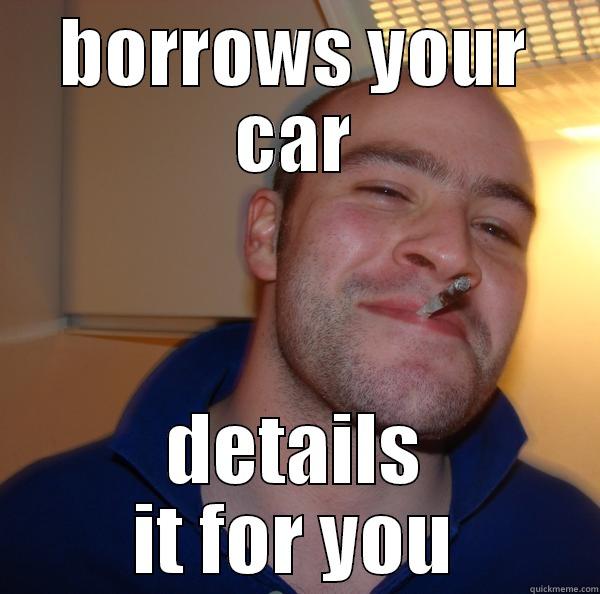BORROWS YOUR CAR DETAILS IT FOR YOU Good Guy Greg 