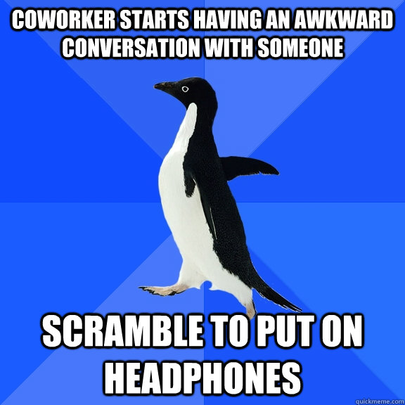 COWORKER STARTS HAVING AN AWKWARD CONVERSATION WITH SOMEONE SCRAMBLE TO PUT ON HEADPHONES  Socially Awkward Penguin