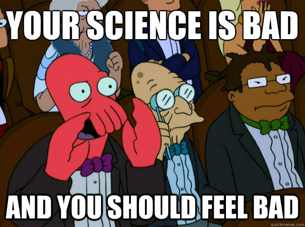 Your science is bad AND you SHOULD FEEL bad  Zoidberg you should feel bad