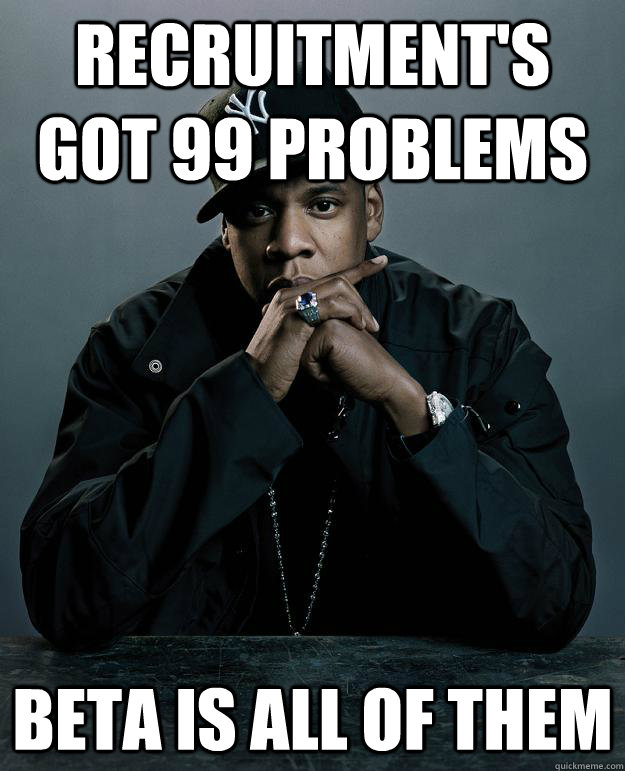 Recruitment's got 99 problems Beta is all of them  Jay Z Problems