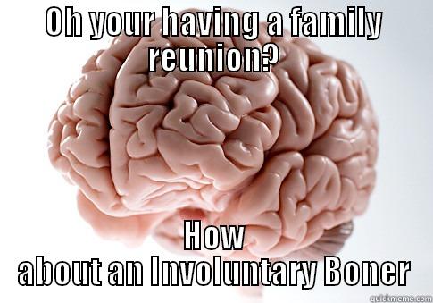 OH YOUR HAVING A FAMILY REUNION? HOW ABOUT AN INVOLUNTARY BONER Scumbag Brain