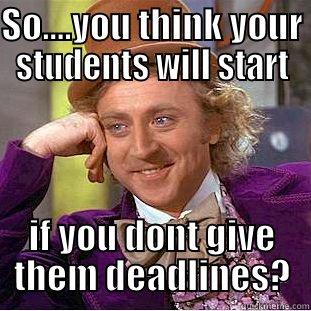 SO....YOU THINK YOUR STUDENTS WILL START IF YOU DONT GIVE THEM DEADLINES? Condescending Wonka