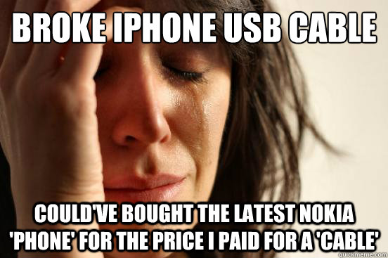 broke iphone usb cable could've bought the latest nokia 'phone' for the price i paid for a 'cable'  First World Problems