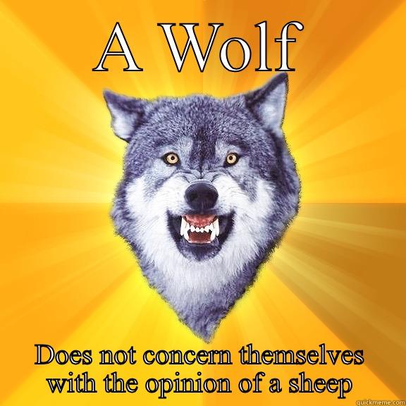 A WOLF DOES NOT CONCERN THEMSELVES WITH THE OPINION OF A SHEEP Courage Wolf