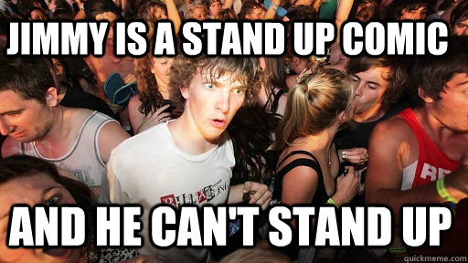 Jimmy is a stand up comic and he can't stand up  Sudden Clarity Clarence