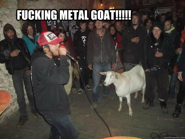 FUCKING METAL GOAT!!!!!  