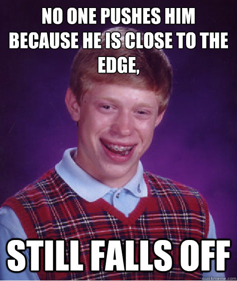 no one pushes him because he is close to the edge, still falls off  Bad Luck Brian