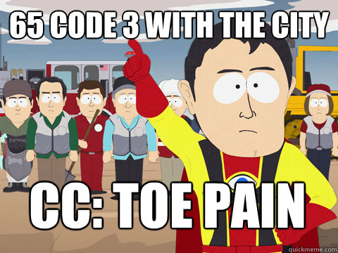 65 CODE 3 WITH THE CITY CC: TOE PAIN  Captain Hindsight