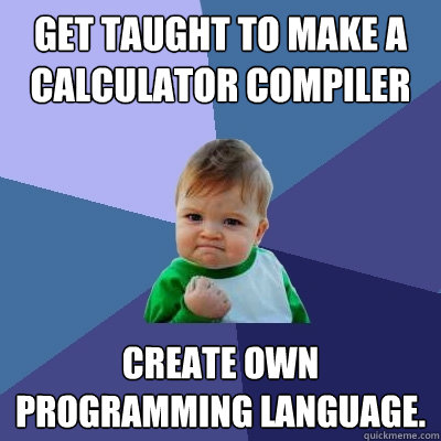 Get taught to make a calculator compiler Create Own Programming Language. - Get taught to make a calculator compiler Create Own Programming Language.  Success Kid