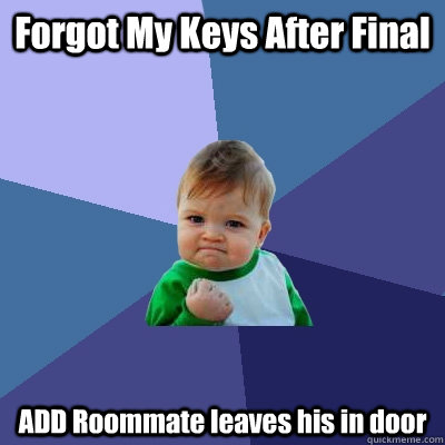 Forgot My Keys After Final ADD Roommate leaves his in door - Forgot My Keys After Final ADD Roommate leaves his in door  Success Kid