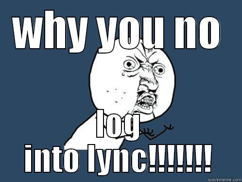 WHY YOU NO LOG INTO LYNC!!!!!!! Y U No
