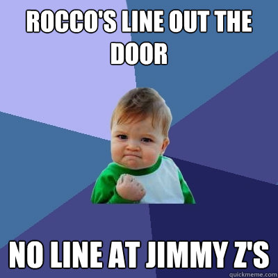rocco's line out the door no line at jimmy z's  Success Kid
