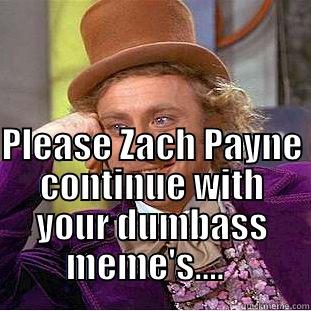                                                                                                                                     PLEASE ZACH PAYNE CONTINUE WITH YOUR DUMBASS MEME'S....    Condescending Wonka