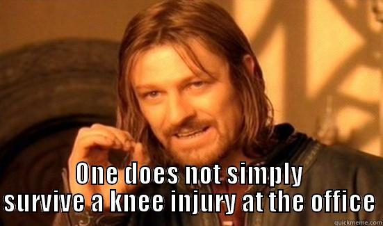 Knee injury -  ONE DOES NOT SIMPLY SURVIVE A KNEE INJURY AT THE OFFICE Boromir