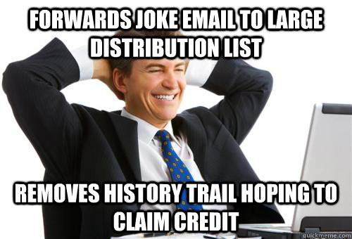 Forwards joke email to large distribution list Removes history trail hoping to claim credit - Forwards joke email to large distribution list Removes history trail hoping to claim credit  Technology Challenged Dad