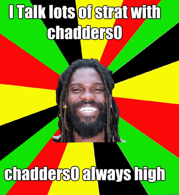 I Talk lots of strat with chadders0 chadders0 always high  Jamaican Man