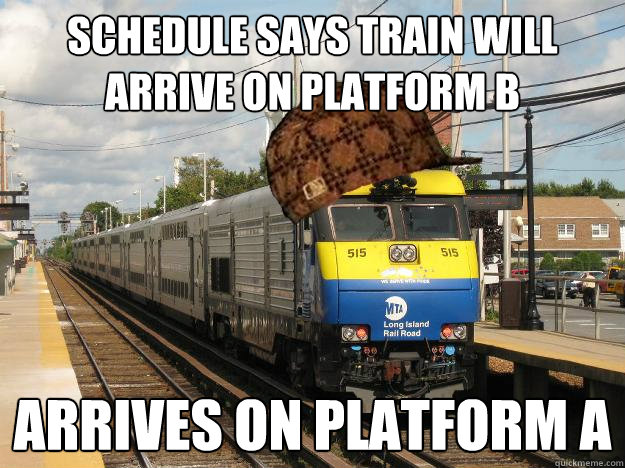 Schedule says train will arrive on platform B Arrives on platform A - Schedule says train will arrive on platform B Arrives on platform A  Scumbag Long Island Railroad