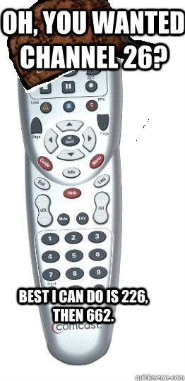 Oh, you wanted channel 26? Best I can do is 226, then 662.  Scumbag Remote