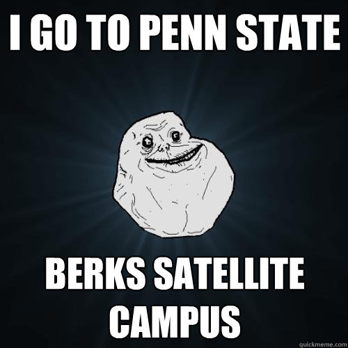 I Go to Penn State berks satellite Campus  Forever Alone