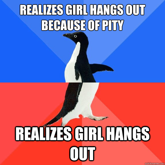 Realizes Girl Hangs out because of pity Realizes Girl Hangs Out  Socially Awkward Awesome Penguin